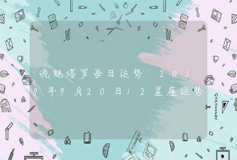 诡魅塔罗每日运势 2019年9月20日12星座运势播报